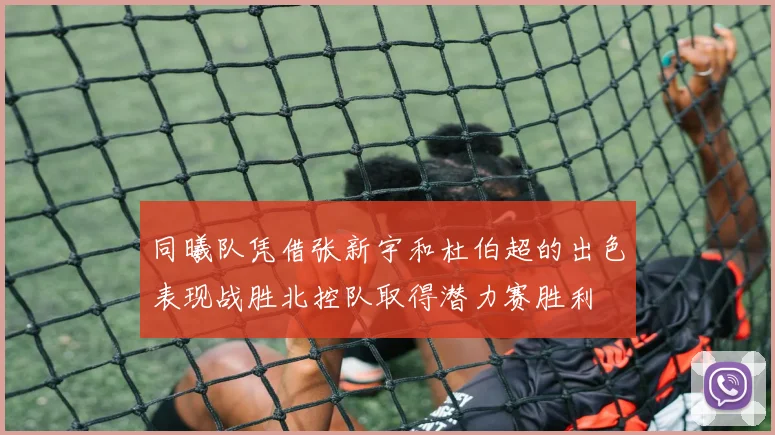 同曦队凭借张新宇和杜伯超的出色表现战胜北控队取得潜力赛胜利