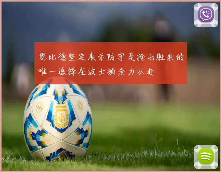 恩比德坚定表示防守是抢七胜利的唯一选择在波士顿全力以赴