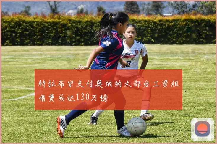 特拉布宗支付奥纳纳大部分工资租借费或达130万镑