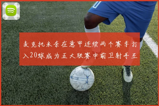 麦克托米奈在意甲连续两个赛季打入20球成为五大联赛中前卫射手王