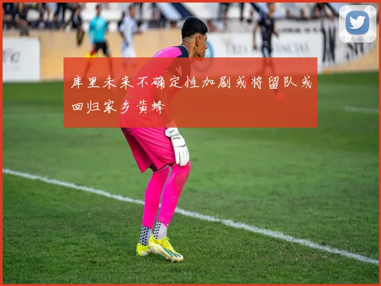 库里未来不确定性加剧或将留队或回归家乡黄蜂