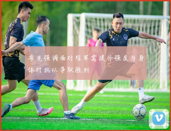 布克强调面对绿军需提升强度与身体对抗以争取胜利