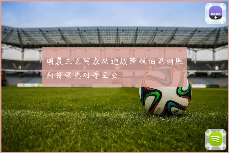 明晨三点阿森纳迎战降级伯恩利胜利将领先对手五分