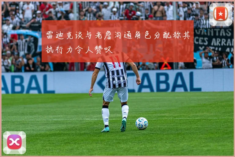 雷迪克谈与老詹沟通角色分配称其执行力令人赞叹