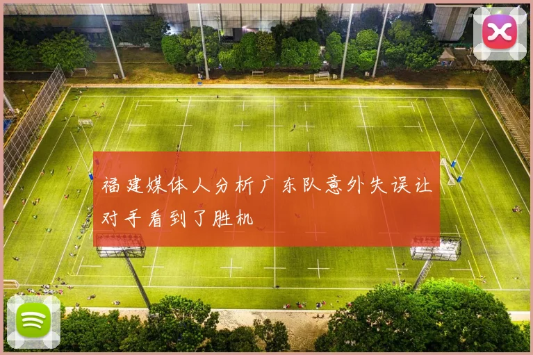 福建媒体人分析广东队意外失误让对手看到了胜机