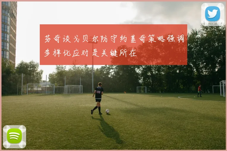 芬奇谈戈贝尔防守约基奇策略强调多样化应对是关键所在